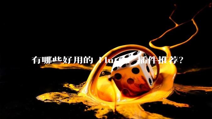 有哪些好用的 Flutter 插件推荐？