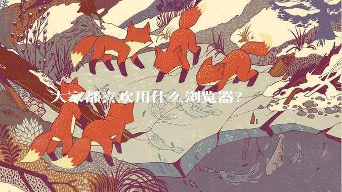 大家都喜欢用什么浏览器？
