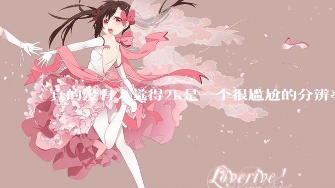 真的没有人觉得2k是一个很尴尬的分辨率吗？