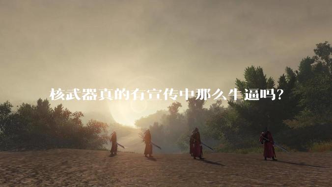 核武器真的有宣传中那么牛逼吗？