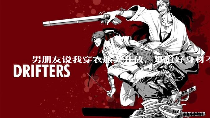 男朋友说我穿衣服太开放，难道好身材不应该显示出来吗？